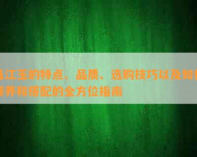 昌江玉的特点、品质、选购技巧以及如何保养和搭配的全方位指南