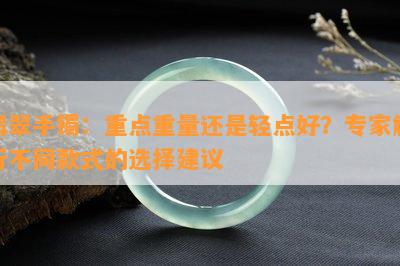 翡翠手镯：重点重量还是轻点好？专家解析不同款式的选择建议