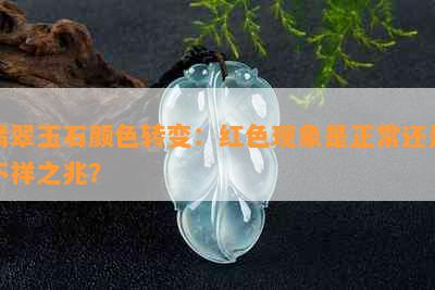 翡翠玉石颜色转变：红色现象是正常还是不祥之兆？