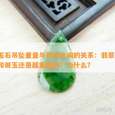 玉石吊坠重量与价格之间的关系：翡翠、和田玉还是越重越好？为什么？