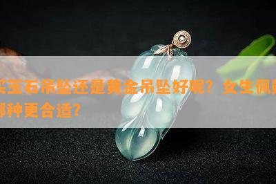 买玉石吊坠还是黄金吊坠好呢？女生佩戴哪种更合适？