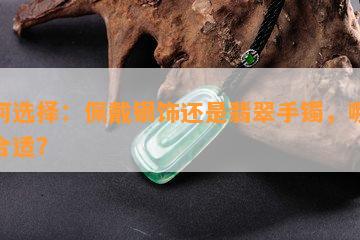 如何选择：佩戴银饰还是翡翠手镯，哪个更合适？