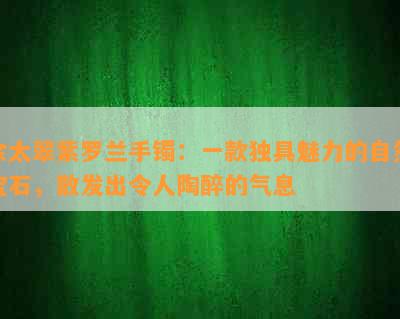 佘太翠紫罗兰手镯：一款独具魅力的自然宝石，散发出令人陶醉的气息