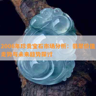 2006年珍贵宝石市场分析：翡翠价值走势与未来趋势探讨