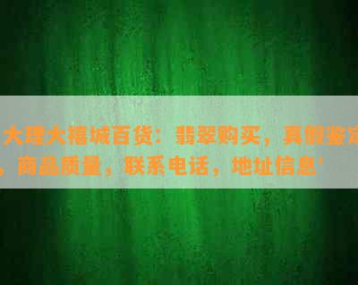 '大理大禧城百货：翡翠购买，真假鉴定，商品质量，联系电话，地址信息'