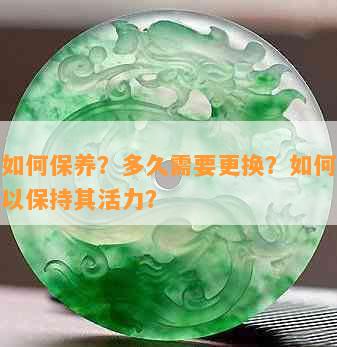 翡翠如何保养？多久需要更换？如何正确佩戴以保持其活力？