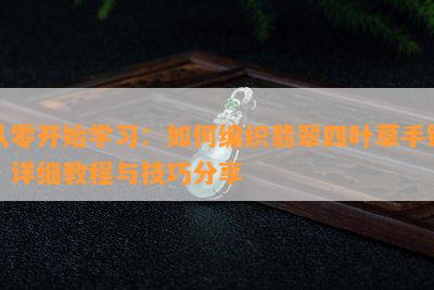 从零开始学习：如何编织翡翠四叶草手链，详细教程与技巧分享