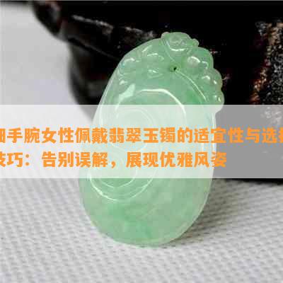 细手腕女性佩戴翡翠玉镯的适宜性与选择技巧：告别误解，展现优雅风姿