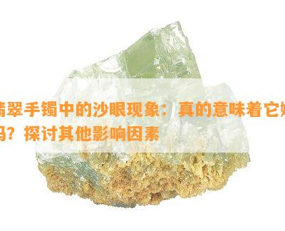 翡翠手镯中的沙眼现象：真的意味着它嫩吗？探讨其他影响因素