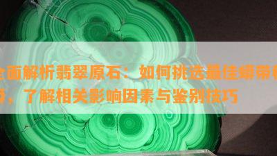 全面解析翡翠原石：如何挑选更佳蟒带种蟒，了解相关影响因素与鉴别技巧