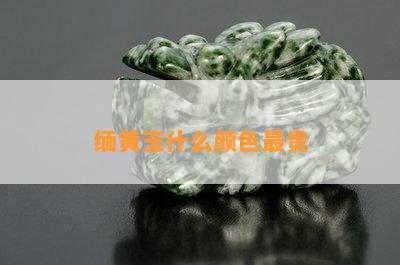 缅黄玉什么颜色最贵