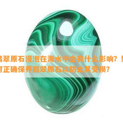 翡翠原石浸泡在海水中会有什么影响？如何正确保养翡翠原石以防止其受损？