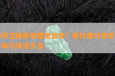 如何正确使用醋泡翡翠？探讨醋对翡翠的影响与清洁方法