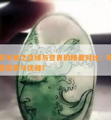 翡翠手串之豆绿与豆青的精美对比：哪款更显高贵与优雅？