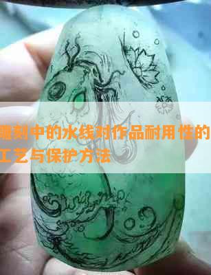 玉石雕刻中的水线对作品耐用性的影响：探究工艺与保护方法