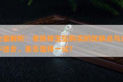 全面解析：老凤祥玉坠购买的优缺点与适不适合，是否值得一试？