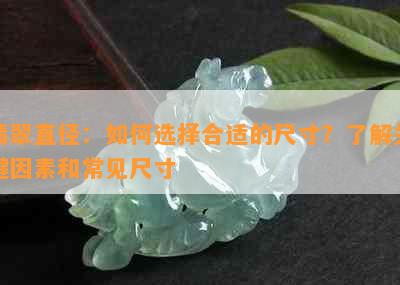 翡翠直径：如何选择合适的尺寸？了解关键因素和常见尺寸