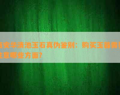 西安华清池玉石真伪鉴别：购买玉器需要注意哪些方面？