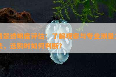 翡翠透明度评估：了解观察与专业测量方法，选购时如何判断？