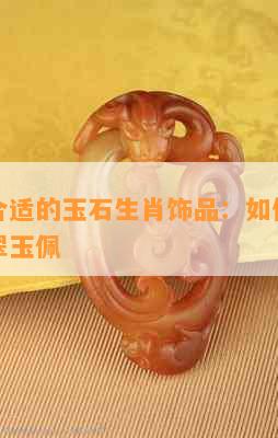 牛年最合适的玉石生肖饰品：如何选购与佩戴翡翠玉佩