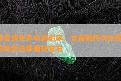 翡翠透光率与透射率：全面解析与比较，帮助您选择更佳宝石