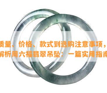 从质量、价格、款式到选购注意事项，全面解析周六福翡翠吊坠：一篇实用指南