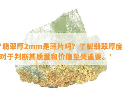 '翡翠厚2mm是薄片吗？了解翡翠厚度对于判断其质量和价值至关重要。'