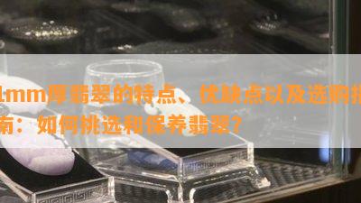 1mm厚翡翠的特点、优缺点以及选购指南：如何挑选和保养翡翠？