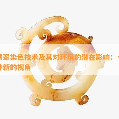 翡翠染色技术及其对环境的潜在影响：一种新的视角