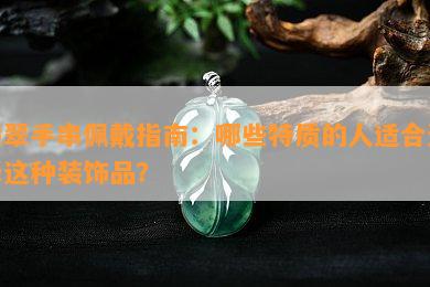 翡翠手串佩戴指南：哪些特质的人适合选择这种装饰品？