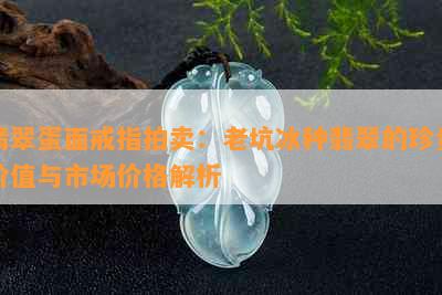 翡翠蛋面戒指拍卖：老坑冰种翡翠的珍贵价值与市场价格解析