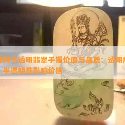 糯种不透明翡翠手镯价值与品质：透明度、半透明性影响价格