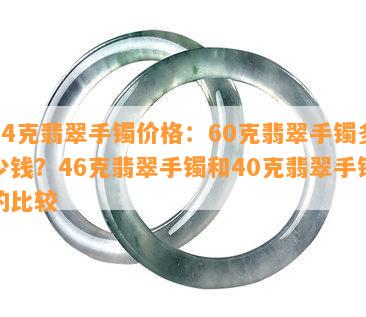 44克翡翠手镯价格：60克翡翠手镯多少钱？46克翡翠手镯和40克翡翠手镯的比较