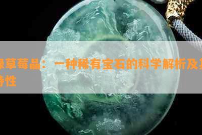 绿草莓晶：一种稀有宝石的科学解析及其特性