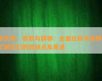 佘太翠、翡翠与辟邪：全面比较与选择，了解它们的优缺点及用途