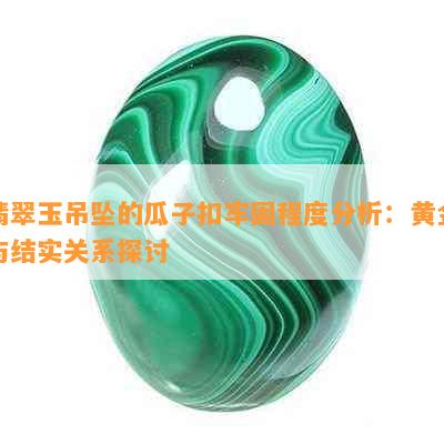 翡翠玉吊坠的瓜子扣牢固程度分析：黄金与结实关系探讨