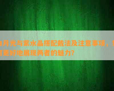 白月光与紫水晶搭配戴法及注意事项，如何更好地展现两者的魅力？