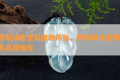 翡翠绿色宝石貔貅吊坠，神秘风水宝物，高品质推荐