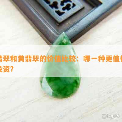 翡翠和黄翡翠的价值比较：哪一种更值得投资？