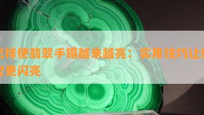 怎样使翡翠手镯越来越亮：实用技巧让珠宝更闪亮