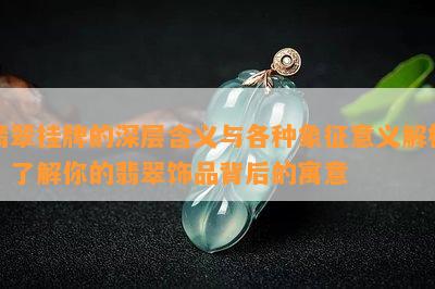 翡翠挂牌的深层含义与各种象征意义解析：了解你的翡翠饰品背后的寓意