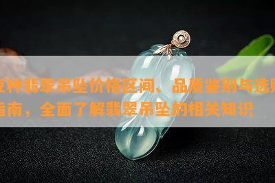 豆种翡翠吊坠价格区间、品质鉴别与选购指南，全面了解翡翠吊坠的相关知识