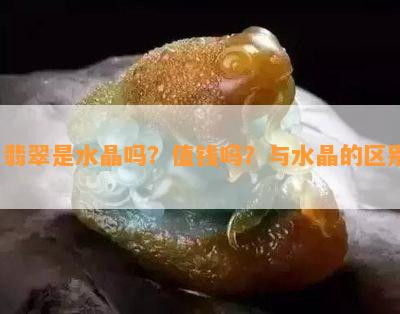 '翡翠是水晶吗？值钱吗？与水晶的区别'