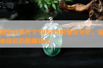 翡翠手镯尺寸58与59的差距分析，毫米级别的精确对比