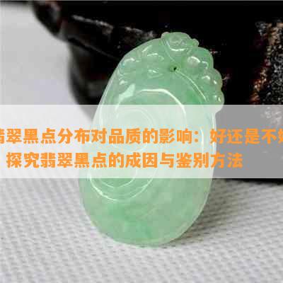 翡翠黑点分布对品质的影响：好还是不好？探究翡翠黑点的成因与鉴别方法