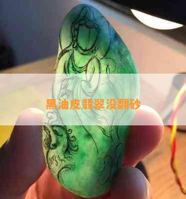 黑油皮翡翠没翻砂