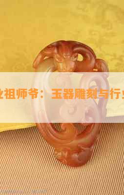 玉石行业祖师爷：玉器雕刻与行业的起源与发展