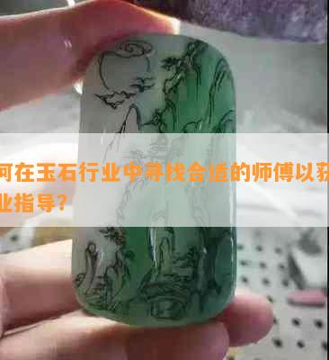 如何在玉石行业中寻找合适的师傅以获取专业指导？