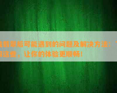 戴翡翠后可能遇到的问题及解决方法：了解这些，让你的体验更顺畅！