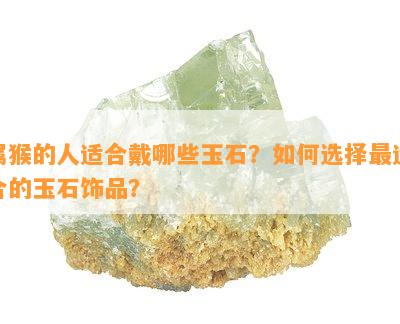 属猴的人适合戴哪些玉石？如何选择最适合的玉石饰品？